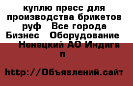 куплю пресс для производства брикетов руф - Все города Бизнес » Оборудование   . Ненецкий АО,Индига п.